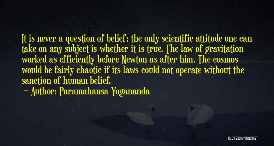 Paramahansa Yogananda Quotes: It Is Never A Question Of Belief; The Only Scientific Attitude One Can Take On Any Subject Is Whether It