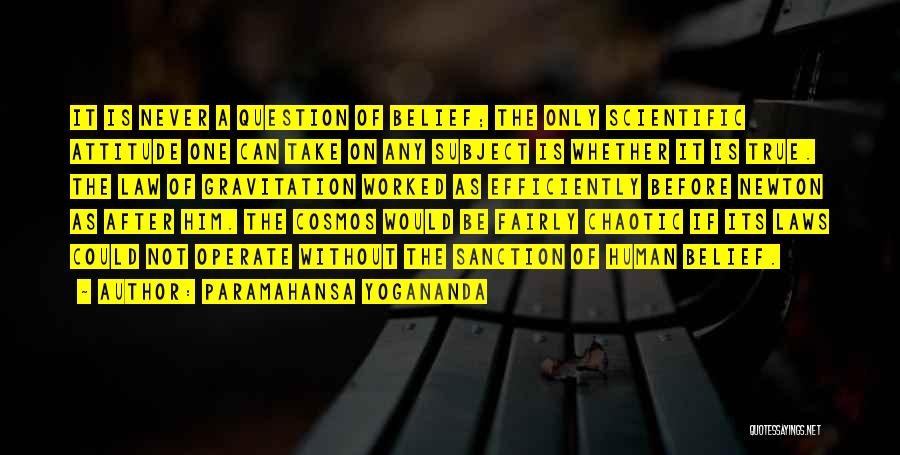 Paramahansa Yogananda Quotes: It Is Never A Question Of Belief; The Only Scientific Attitude One Can Take On Any Subject Is Whether It