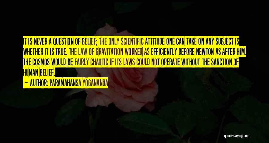 Paramahansa Yogananda Quotes: It Is Never A Question Of Belief; The Only Scientific Attitude One Can Take On Any Subject Is Whether It