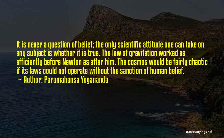 Paramahansa Yogananda Quotes: It Is Never A Question Of Belief; The Only Scientific Attitude One Can Take On Any Subject Is Whether It