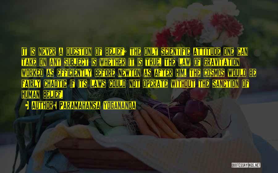 Paramahansa Yogananda Quotes: It Is Never A Question Of Belief; The Only Scientific Attitude One Can Take On Any Subject Is Whether It
