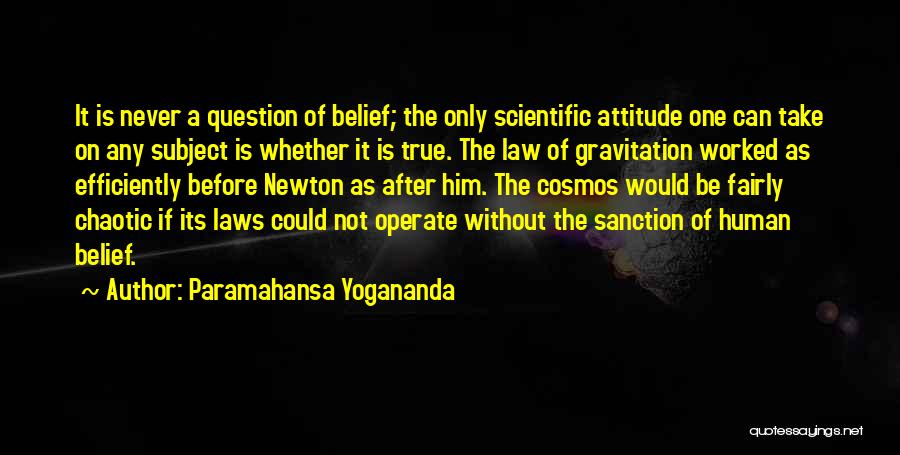 Paramahansa Yogananda Quotes: It Is Never A Question Of Belief; The Only Scientific Attitude One Can Take On Any Subject Is Whether It