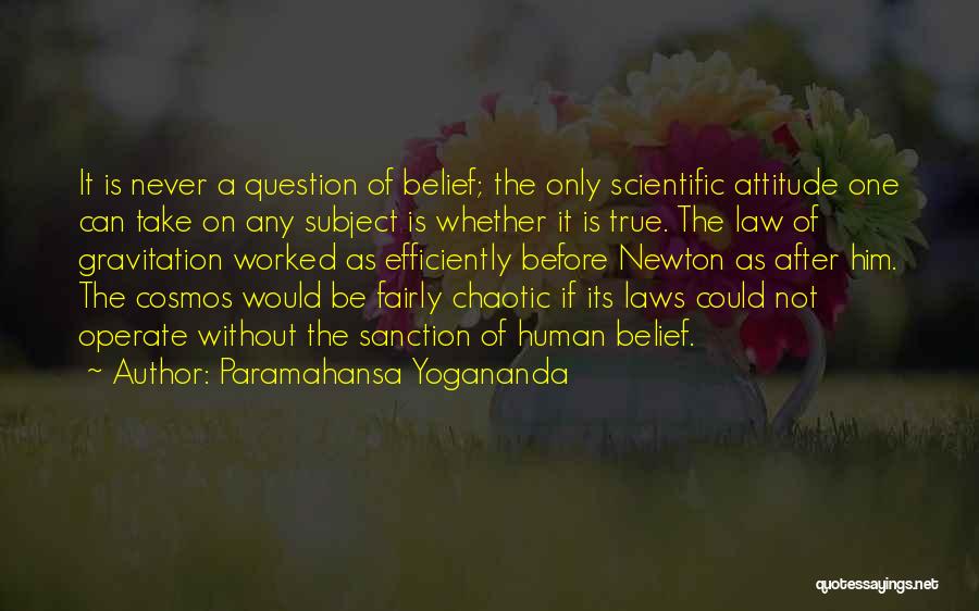Paramahansa Yogananda Quotes: It Is Never A Question Of Belief; The Only Scientific Attitude One Can Take On Any Subject Is Whether It
