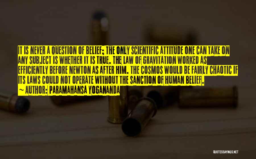 Paramahansa Yogananda Quotes: It Is Never A Question Of Belief; The Only Scientific Attitude One Can Take On Any Subject Is Whether It