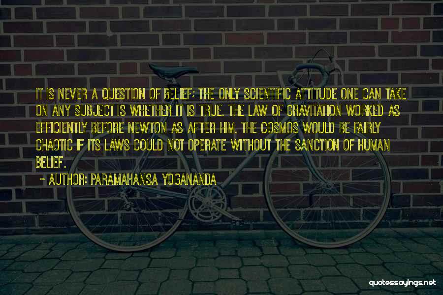 Paramahansa Yogananda Quotes: It Is Never A Question Of Belief; The Only Scientific Attitude One Can Take On Any Subject Is Whether It