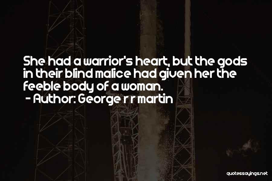 George R R Martin Quotes: She Had A Warrior's Heart, But The Gods In Their Blind Malice Had Given Her The Feeble Body Of A