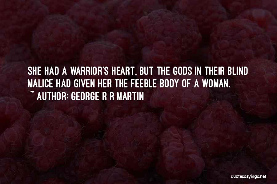 George R R Martin Quotes: She Had A Warrior's Heart, But The Gods In Their Blind Malice Had Given Her The Feeble Body Of A