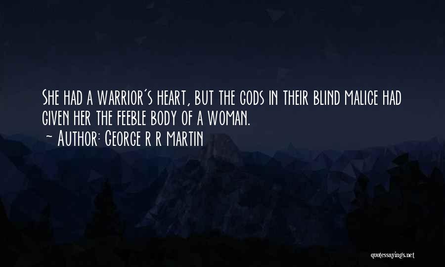 George R R Martin Quotes: She Had A Warrior's Heart, But The Gods In Their Blind Malice Had Given Her The Feeble Body Of A