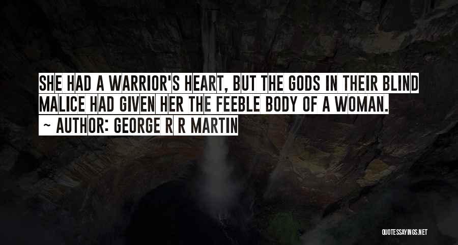 George R R Martin Quotes: She Had A Warrior's Heart, But The Gods In Their Blind Malice Had Given Her The Feeble Body Of A