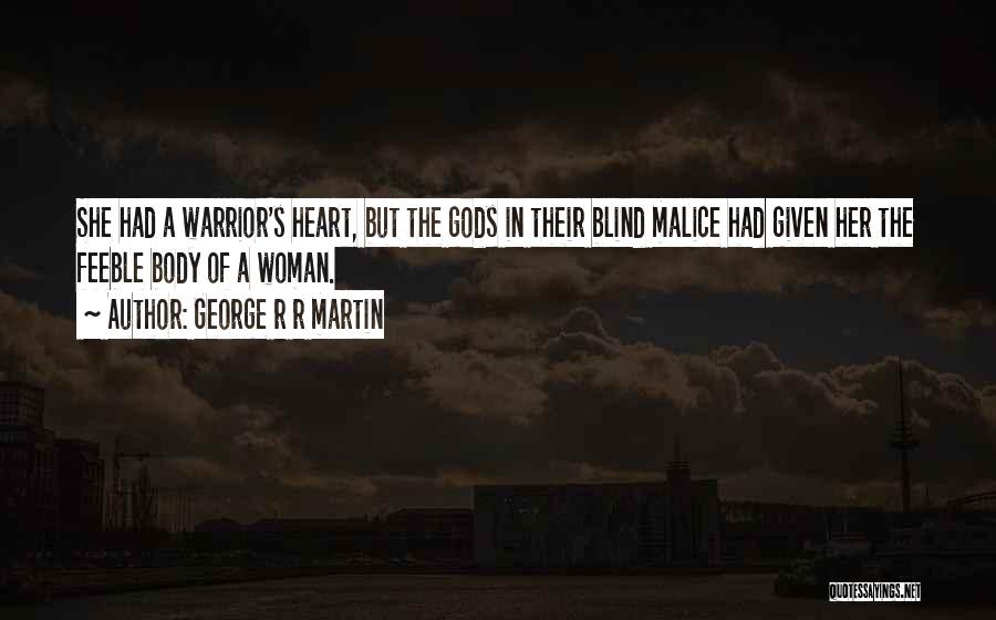 George R R Martin Quotes: She Had A Warrior's Heart, But The Gods In Their Blind Malice Had Given Her The Feeble Body Of A