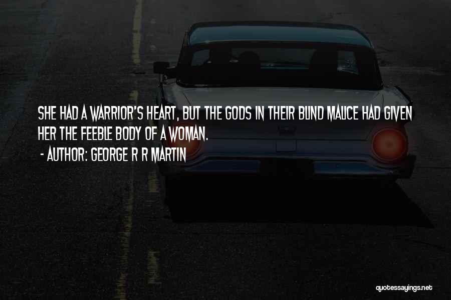 George R R Martin Quotes: She Had A Warrior's Heart, But The Gods In Their Blind Malice Had Given Her The Feeble Body Of A