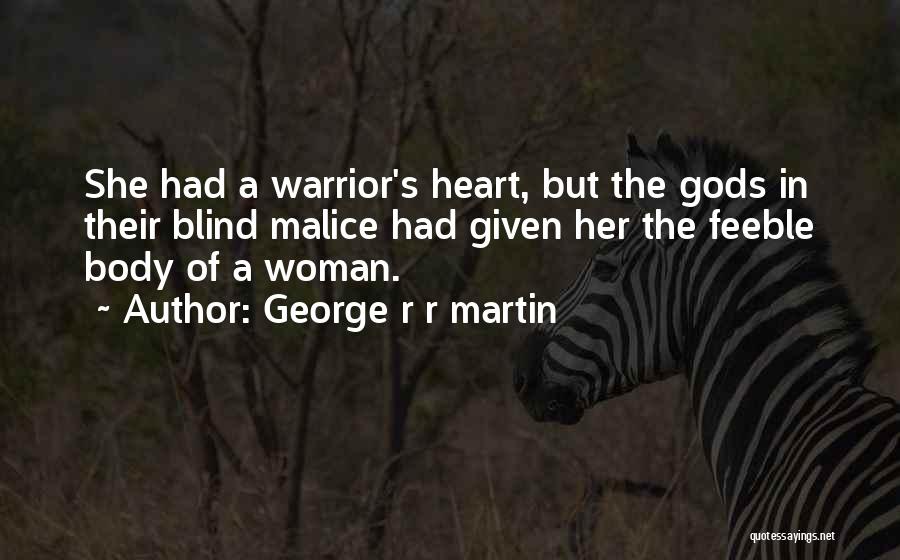 George R R Martin Quotes: She Had A Warrior's Heart, But The Gods In Their Blind Malice Had Given Her The Feeble Body Of A