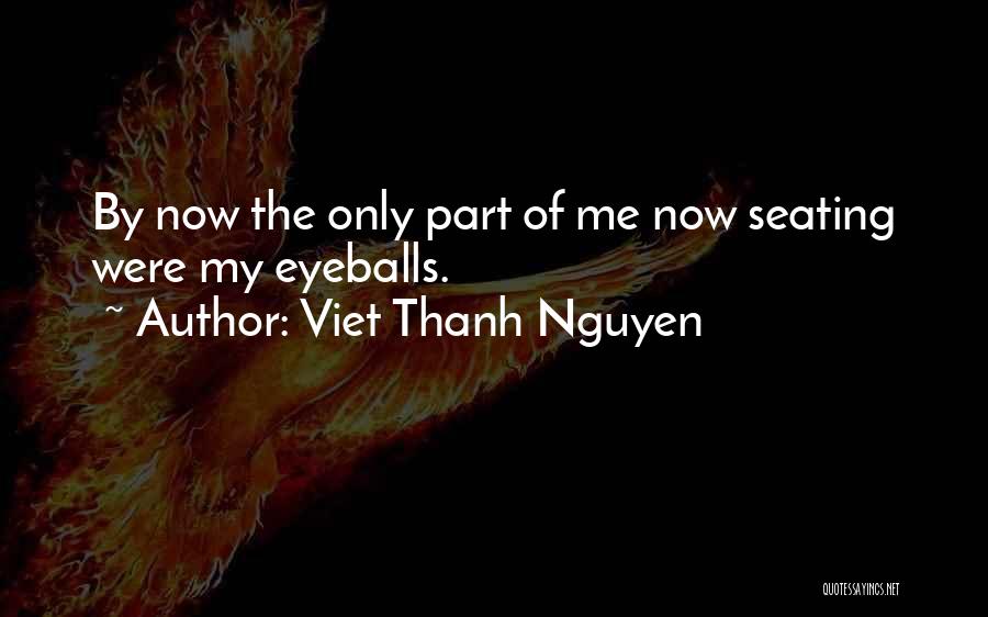 Viet Thanh Nguyen Quotes: By Now The Only Part Of Me Now Seating Were My Eyeballs.