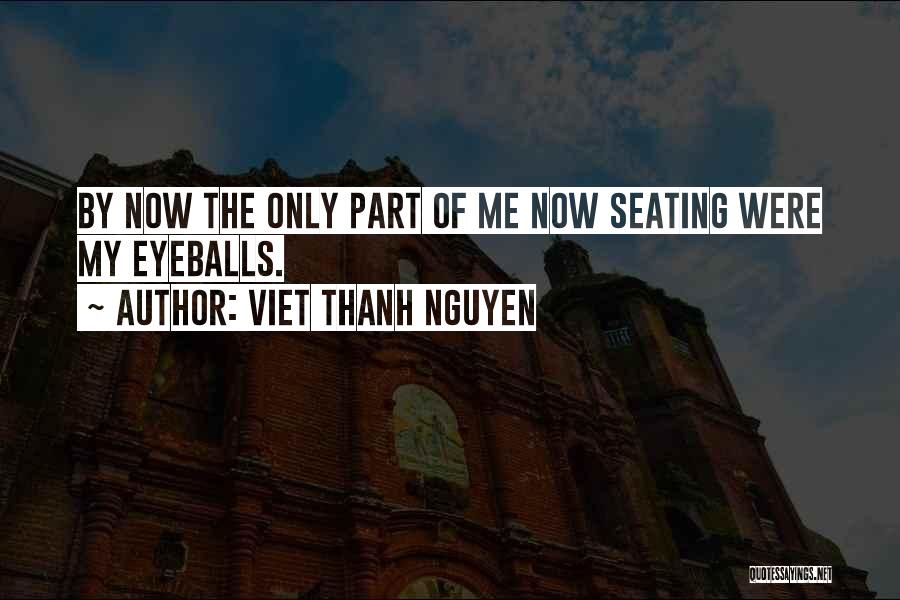 Viet Thanh Nguyen Quotes: By Now The Only Part Of Me Now Seating Were My Eyeballs.