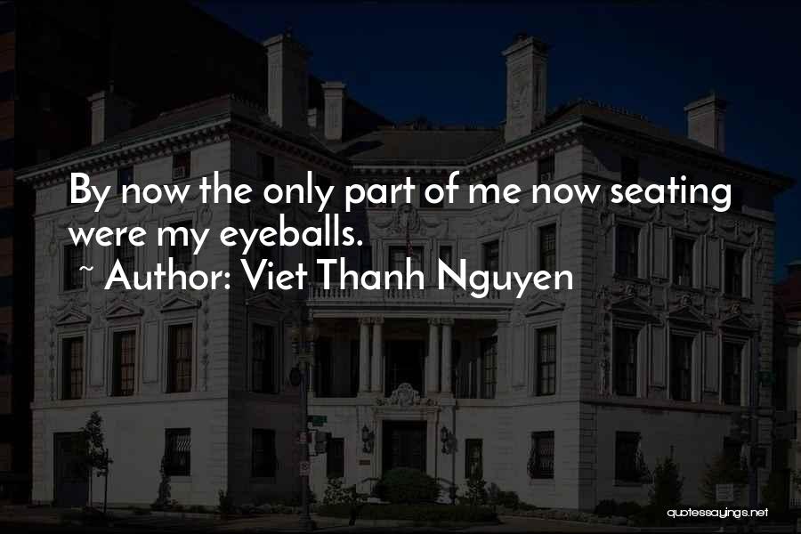 Viet Thanh Nguyen Quotes: By Now The Only Part Of Me Now Seating Were My Eyeballs.