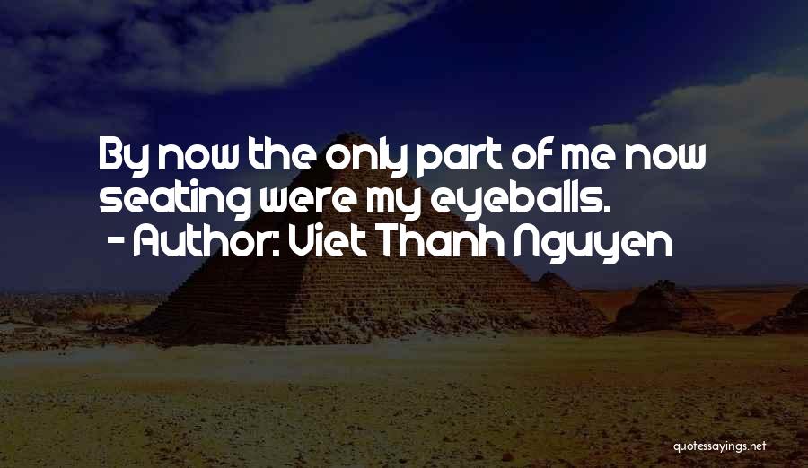 Viet Thanh Nguyen Quotes: By Now The Only Part Of Me Now Seating Were My Eyeballs.