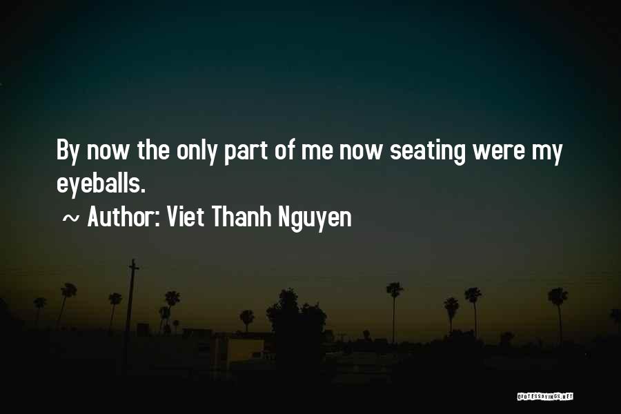 Viet Thanh Nguyen Quotes: By Now The Only Part Of Me Now Seating Were My Eyeballs.