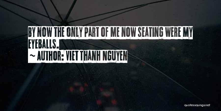 Viet Thanh Nguyen Quotes: By Now The Only Part Of Me Now Seating Were My Eyeballs.