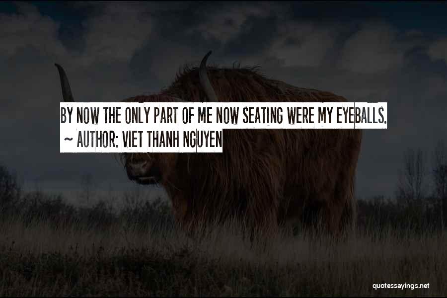 Viet Thanh Nguyen Quotes: By Now The Only Part Of Me Now Seating Were My Eyeballs.