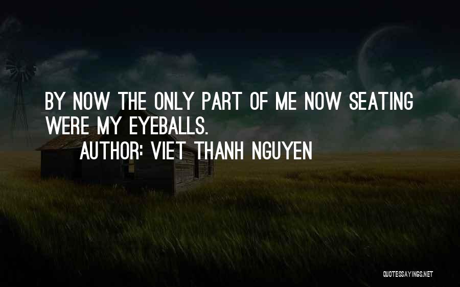 Viet Thanh Nguyen Quotes: By Now The Only Part Of Me Now Seating Were My Eyeballs.