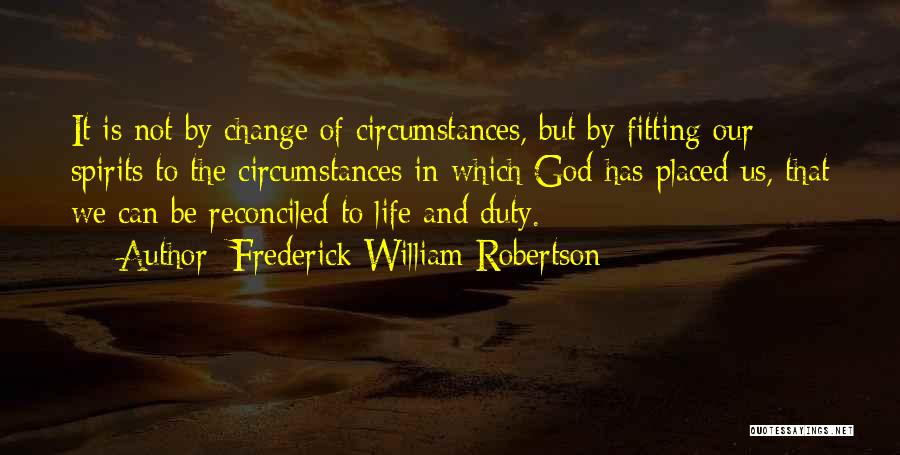 Frederick William Robertson Quotes: It Is Not By Change Of Circumstances, But By Fitting Our Spirits To The Circumstances In Which God Has Placed