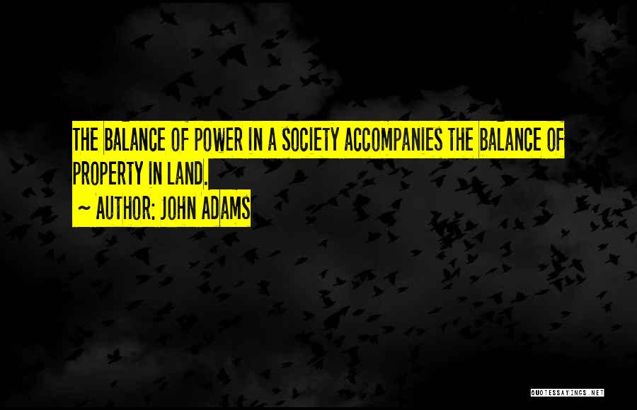 John Adams Quotes: The Balance Of Power In A Society Accompanies The Balance Of Property In Land.