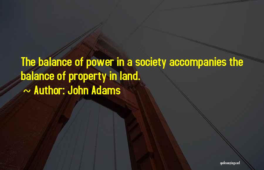 John Adams Quotes: The Balance Of Power In A Society Accompanies The Balance Of Property In Land.
