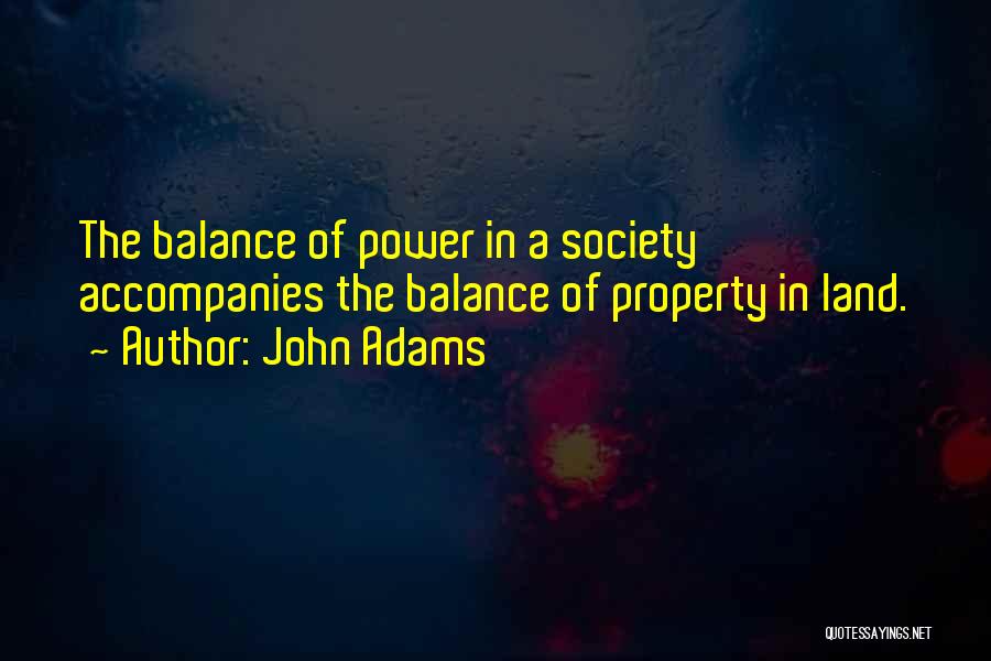 John Adams Quotes: The Balance Of Power In A Society Accompanies The Balance Of Property In Land.