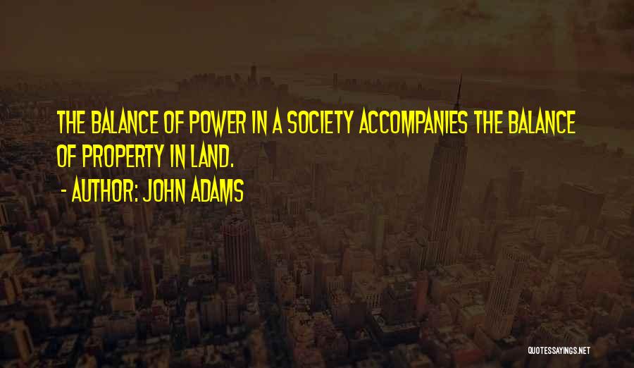 John Adams Quotes: The Balance Of Power In A Society Accompanies The Balance Of Property In Land.