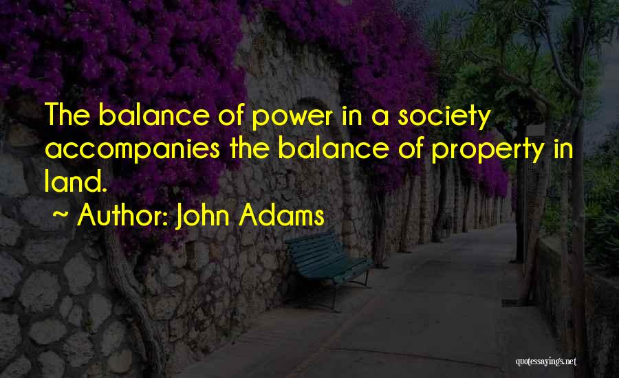 John Adams Quotes: The Balance Of Power In A Society Accompanies The Balance Of Property In Land.