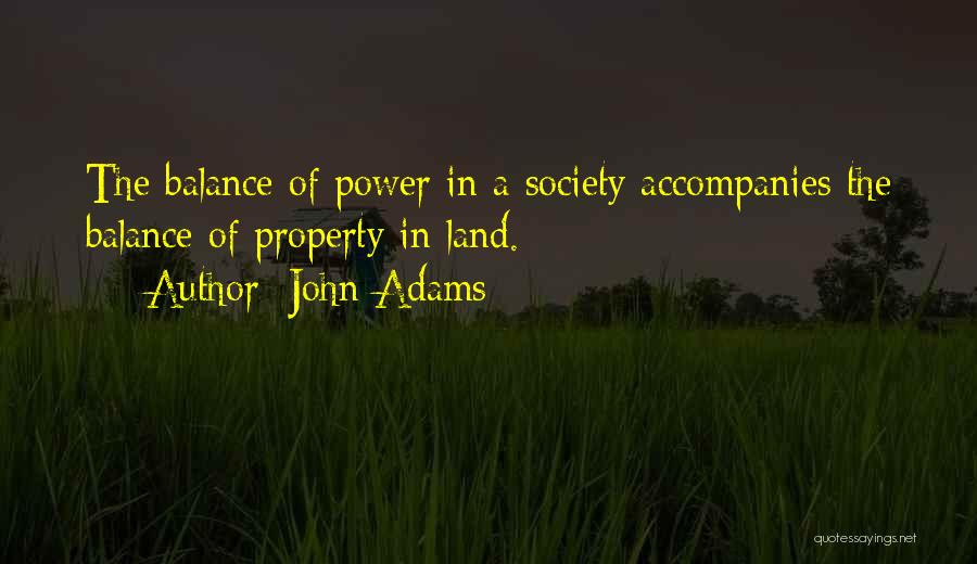 John Adams Quotes: The Balance Of Power In A Society Accompanies The Balance Of Property In Land.