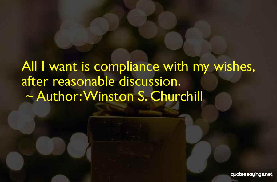 Winston S. Churchill Quotes: All I Want Is Compliance With My Wishes, After Reasonable Discussion.