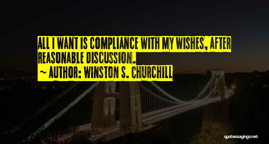 Winston S. Churchill Quotes: All I Want Is Compliance With My Wishes, After Reasonable Discussion.