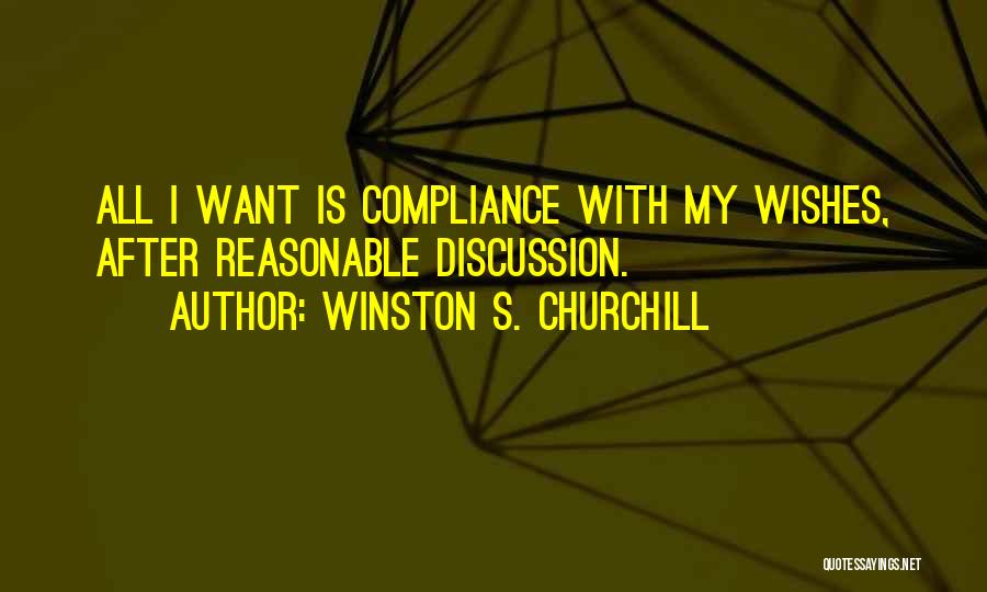 Winston S. Churchill Quotes: All I Want Is Compliance With My Wishes, After Reasonable Discussion.