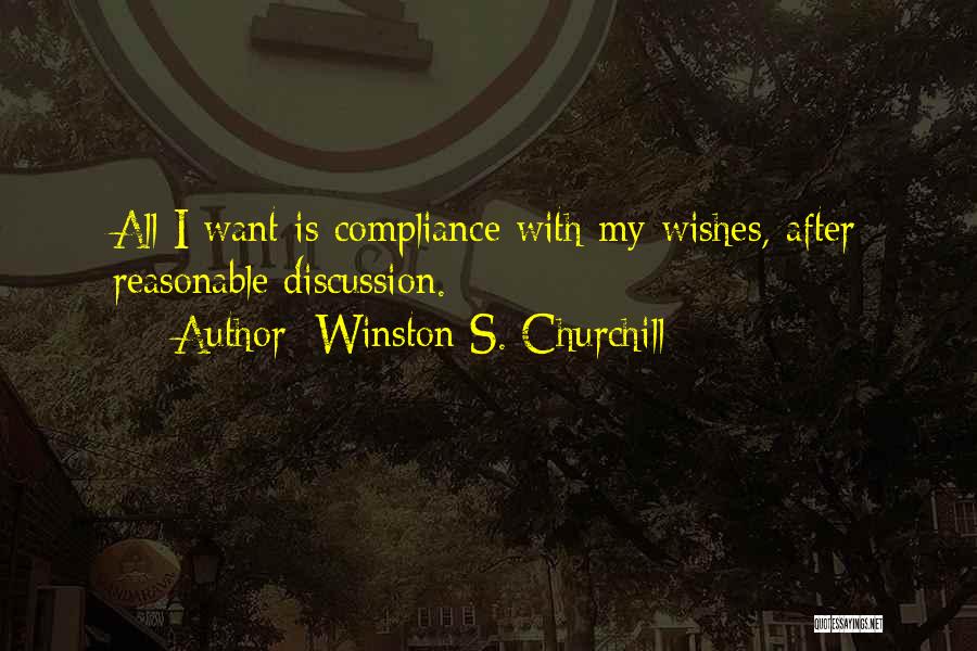 Winston S. Churchill Quotes: All I Want Is Compliance With My Wishes, After Reasonable Discussion.