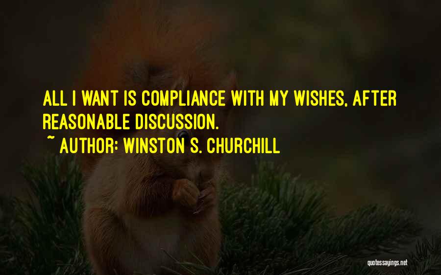 Winston S. Churchill Quotes: All I Want Is Compliance With My Wishes, After Reasonable Discussion.