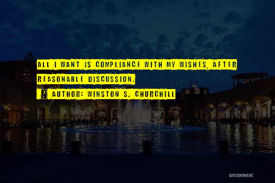 Winston S. Churchill Quotes: All I Want Is Compliance With My Wishes, After Reasonable Discussion.