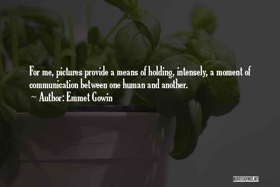 Emmet Gowin Quotes: For Me, Pictures Provide A Means Of Holding, Intensely, A Moment Of Communication Between One Human And Another.
