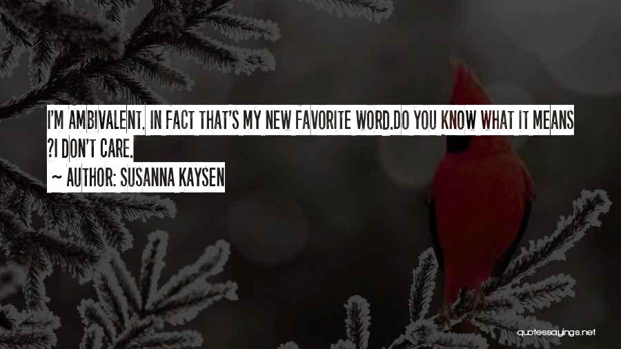 Susanna Kaysen Quotes: I'm Ambivalent. In Fact That's My New Favorite Word.do You Know What It Means ?i Don't Care.