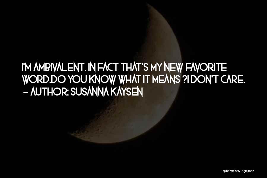 Susanna Kaysen Quotes: I'm Ambivalent. In Fact That's My New Favorite Word.do You Know What It Means ?i Don't Care.