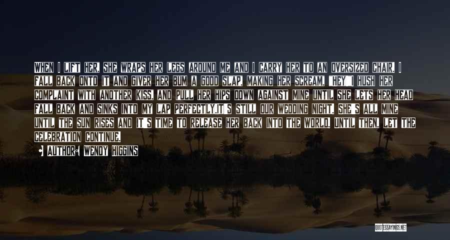Wendy Higgins Quotes: When I Lift Her, She Wraps Her Legs Around Me And I Carry Her To An Oversized Chair. I Fall