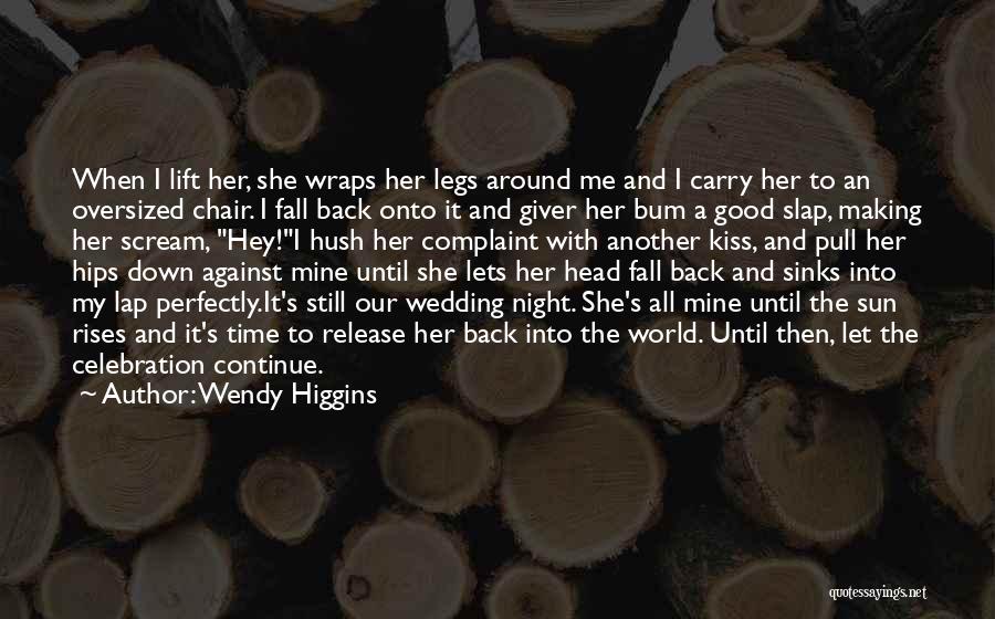 Wendy Higgins Quotes: When I Lift Her, She Wraps Her Legs Around Me And I Carry Her To An Oversized Chair. I Fall