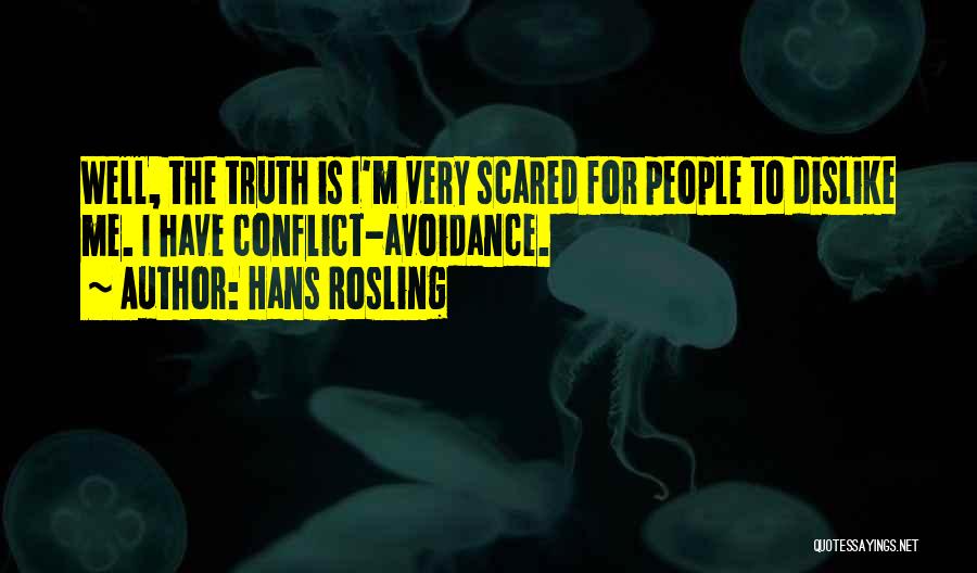 Hans Rosling Quotes: Well, The Truth Is I'm Very Scared For People To Dislike Me. I Have Conflict-avoidance.