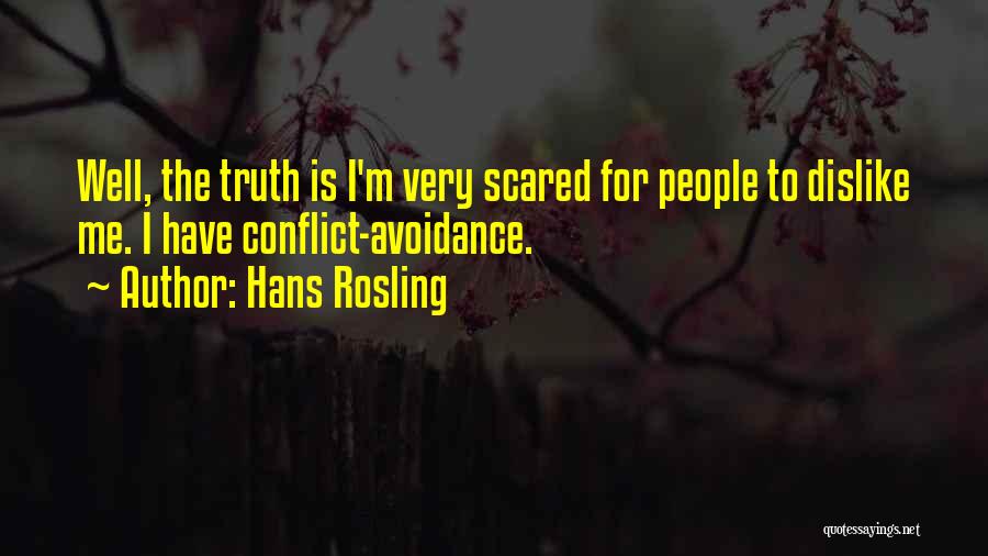 Hans Rosling Quotes: Well, The Truth Is I'm Very Scared For People To Dislike Me. I Have Conflict-avoidance.