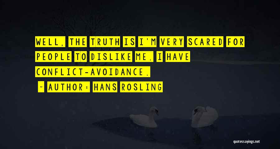 Hans Rosling Quotes: Well, The Truth Is I'm Very Scared For People To Dislike Me. I Have Conflict-avoidance.