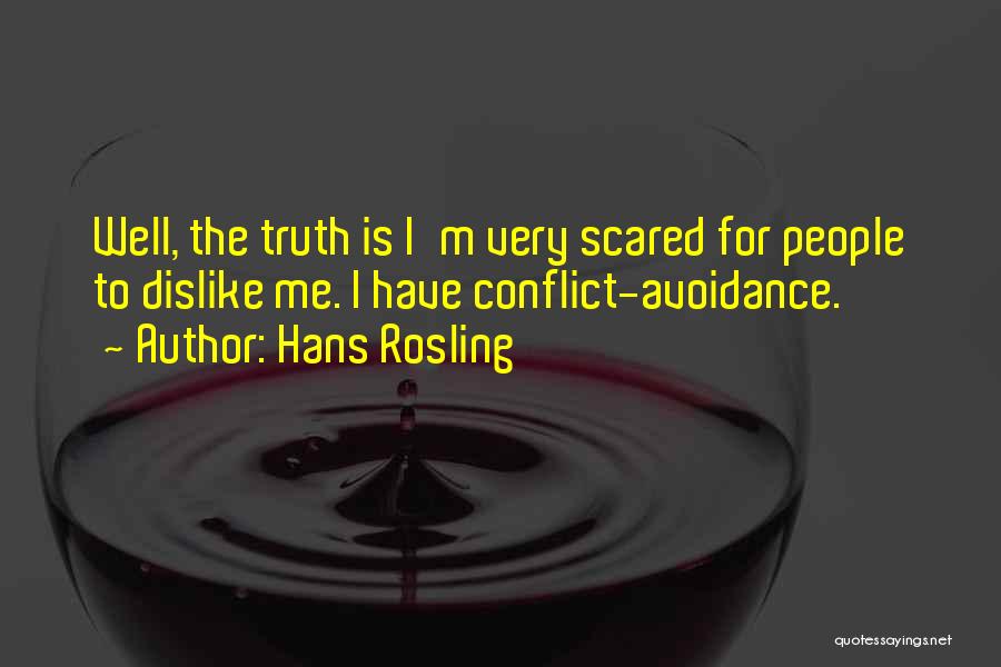 Hans Rosling Quotes: Well, The Truth Is I'm Very Scared For People To Dislike Me. I Have Conflict-avoidance.