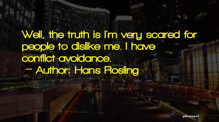 Hans Rosling Quotes: Well, The Truth Is I'm Very Scared For People To Dislike Me. I Have Conflict-avoidance.