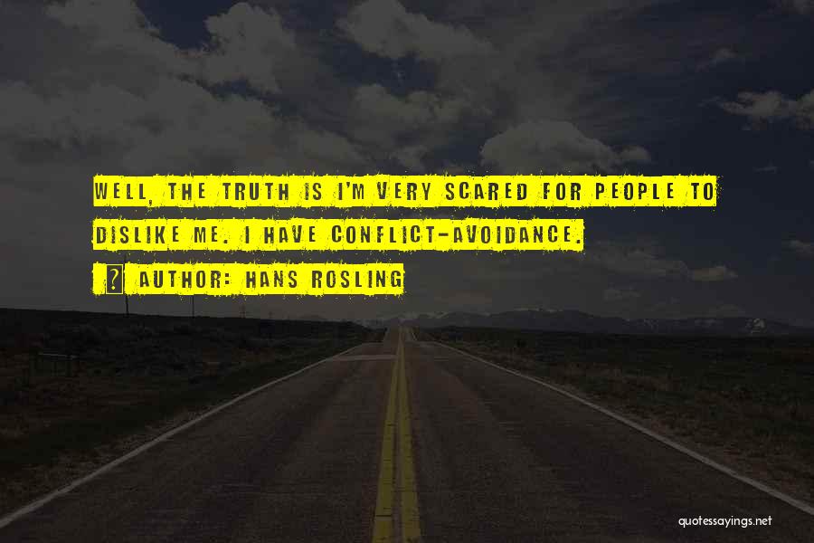 Hans Rosling Quotes: Well, The Truth Is I'm Very Scared For People To Dislike Me. I Have Conflict-avoidance.