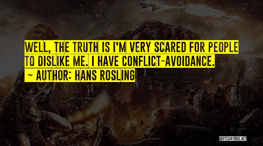 Hans Rosling Quotes: Well, The Truth Is I'm Very Scared For People To Dislike Me. I Have Conflict-avoidance.