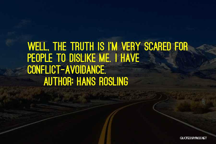 Hans Rosling Quotes: Well, The Truth Is I'm Very Scared For People To Dislike Me. I Have Conflict-avoidance.